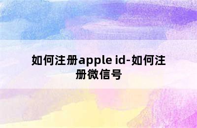 如何注册apple id-如何注册微信号